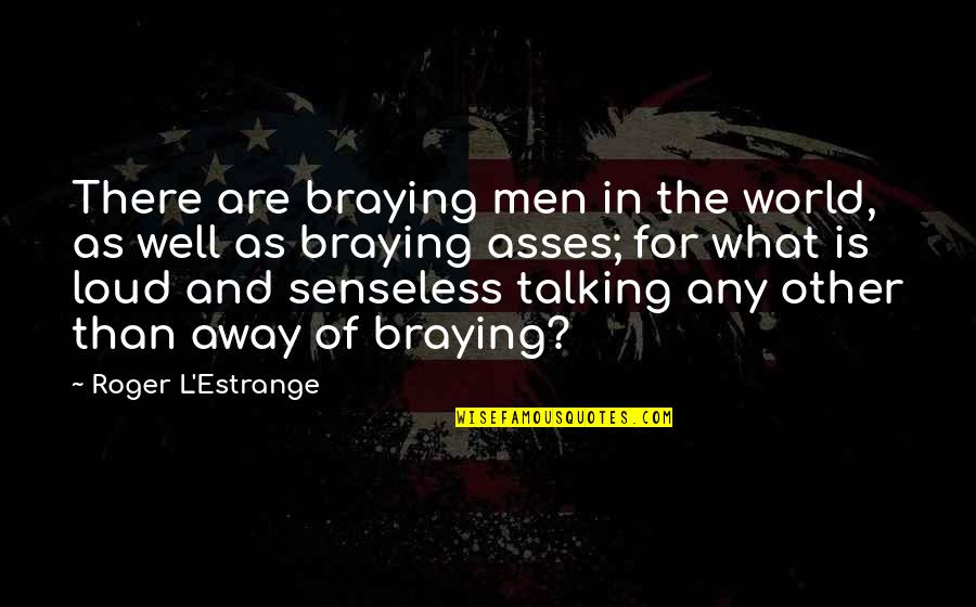 Onliesbh Quotes By Roger L'Estrange: There are braying men in the world, as Onliesbh Quotes By Roger L'Estrange: There are braying men in the world, as