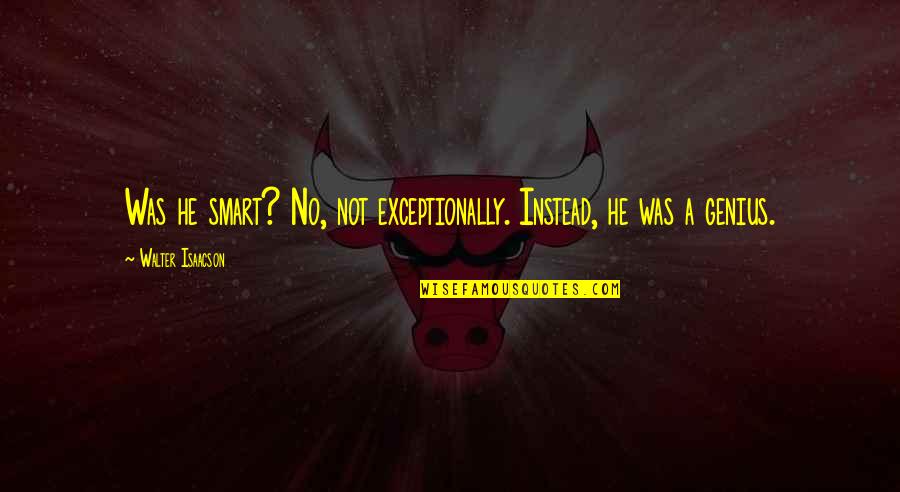 Onliesbh Quotes By Walter Isaacson: Was he smart? No, not exceptionally. Instead, he Onliesbh Quotes By Walter Isaacson: Was he smart? No, not exceptionally. Instead, he