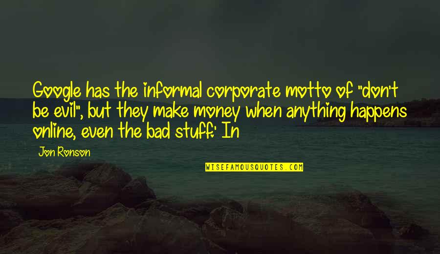 Online But Quotes By Jon Ronson: Google has the informal corporate motto of "don't Online But Quotes By Jon Ronson: Google has the informal corporate motto of "don't