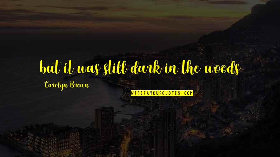 Online Classes Quotes By Carolyn Brown: but it was still dark in the woods