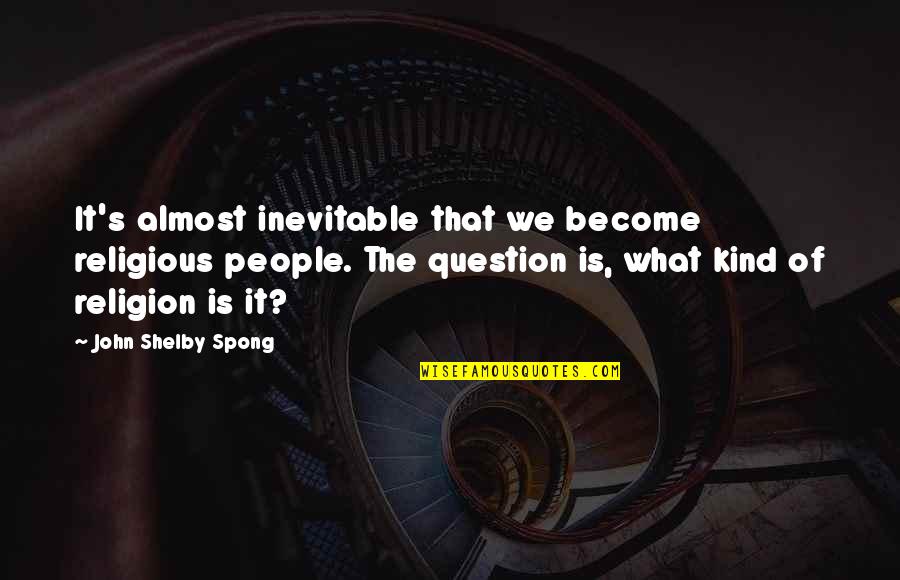 Online Journalism Quotes By John Shelby Spong: It's almost inevitable that we become religious people.