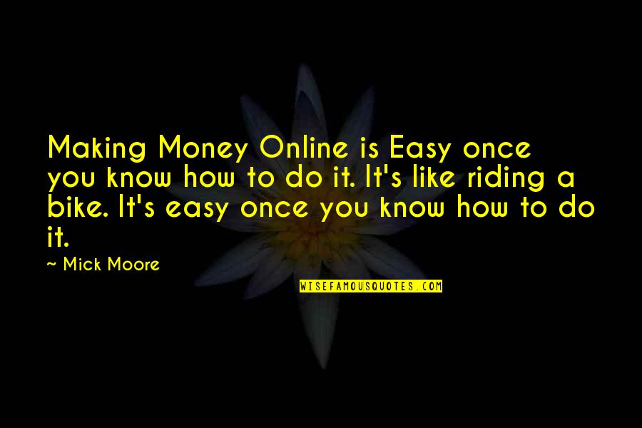 Online Money Making Quotes By Mick Moore: Making Money Online is Easy once you know
