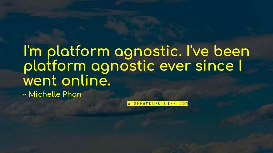 Online Platform Quotes By Michelle Phan: I'm platform agnostic. I've been platform agnostic ever