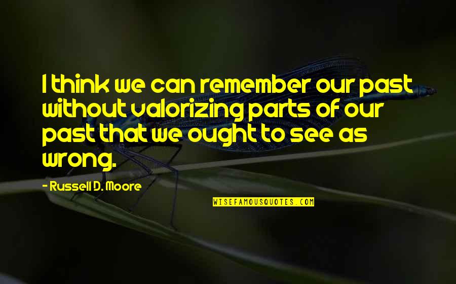Online Print Quotes By Russell D. Moore: I think we can remember our past without