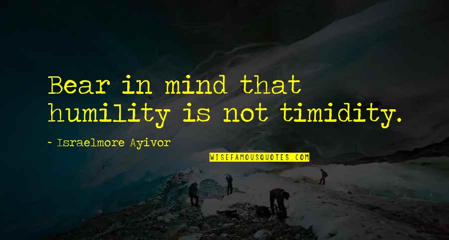 Online Video Quotes By Israelmore Ayivor: Bear in mind that humility is not timidity.