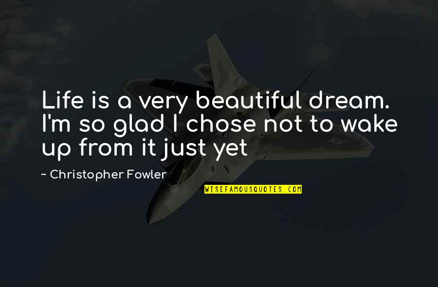 Onload Quotes By Christopher Fowler: Life is a very beautiful dream. I'm so