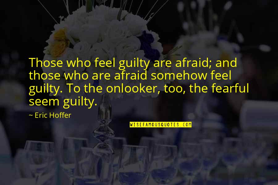 Onlooker Quotes By Eric Hoffer: Those who feel guilty are afraid; and those