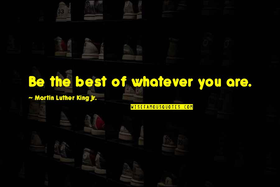 Onlooking Quotes By Martin Luther King Jr.: Be the best of whatever you are.