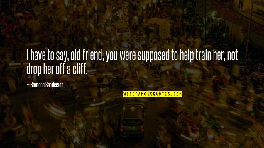 Only 1 Best Friend Quotes By Brandon Sanderson: I have to say, old friend, you were Only 1 Best Friend Quotes By Brandon Sanderson: I have to say, old friend, you were