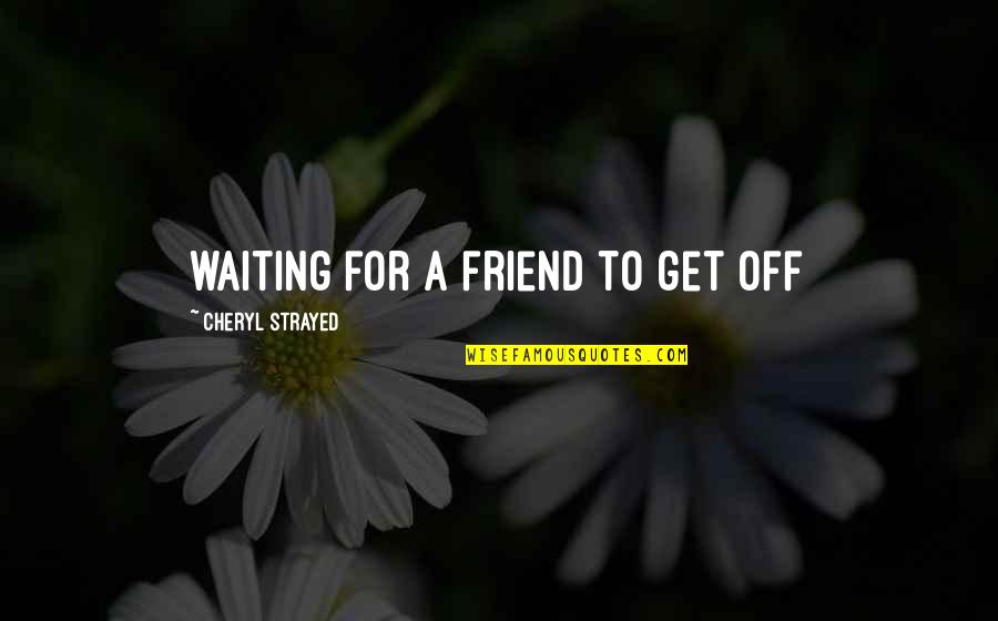 Only 1 Best Friend Quotes By Cheryl Strayed: waiting for a friend to get off Only 1 Best Friend Quotes By Cheryl Strayed: waiting for a friend to get off