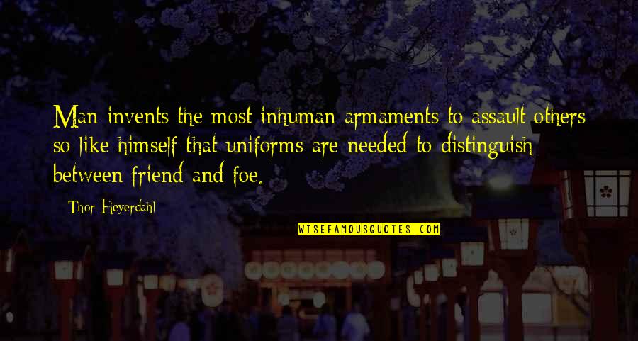 Only 1 Best Friend Quotes By Thor Heyerdahl: Man invents the most inhuman armaments to assault Only 1 Best Friend Quotes By Thor Heyerdahl: Man invents the most inhuman armaments to assault
