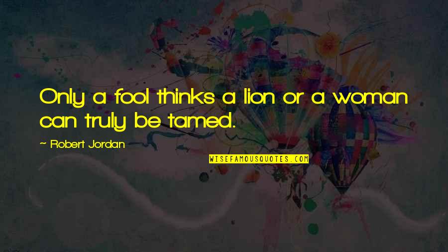 Only 4 U Quotes By Robert Jordan: Only a fool thinks a lion or a