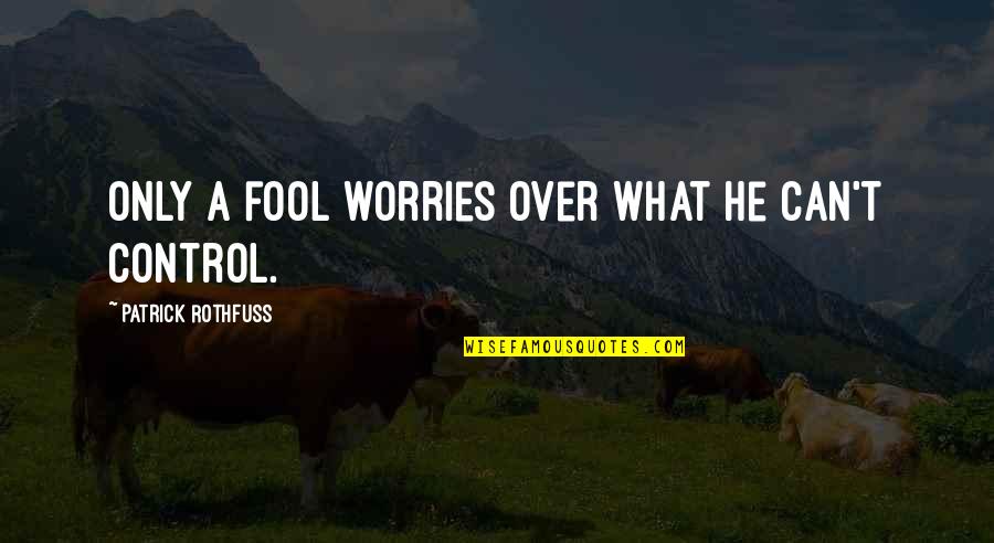 Only A Fool Quotes By Patrick Rothfuss: Only a fool worries over what he can't