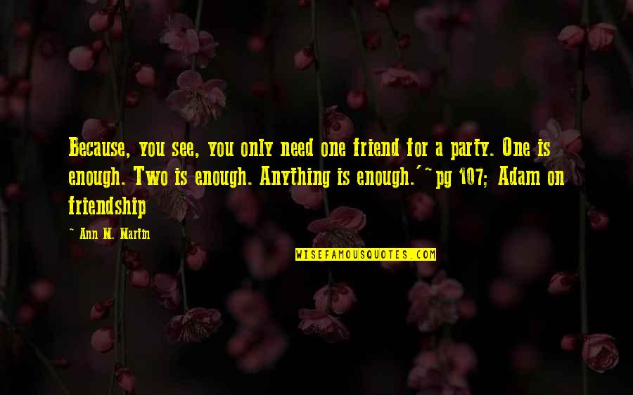 Only A Friend Quotes By Ann M. Martin: Because, you see, you only need one friend