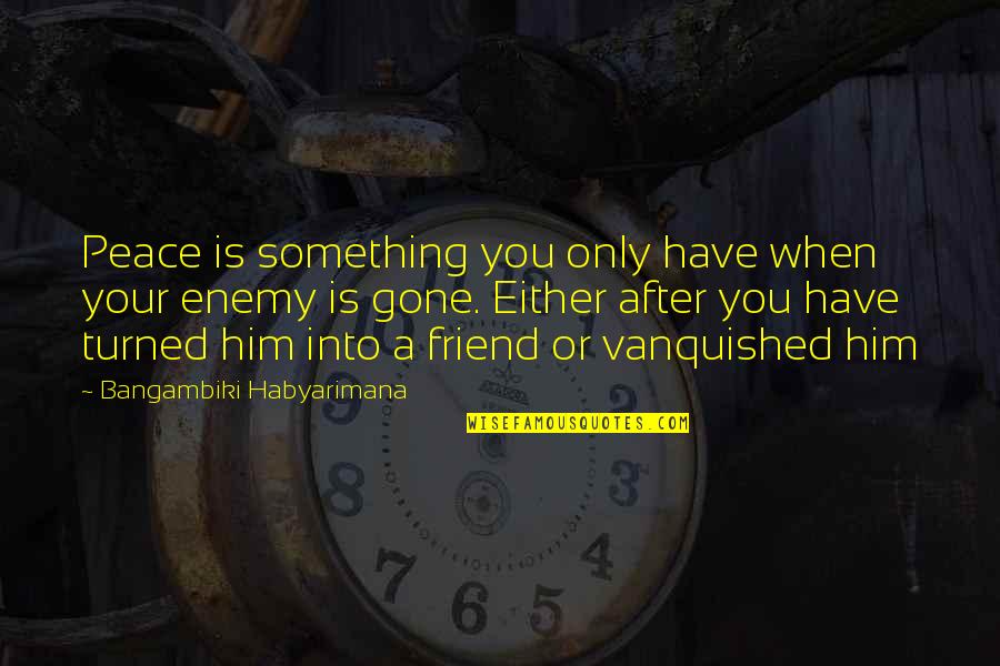 Only A Friend Quotes By Bangambiki Habyarimana: Peace is something you only have when your