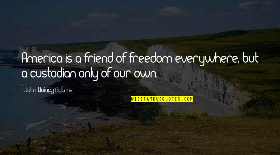 Only A Friend Quotes By John Quincy Adams: America is a friend of freedom everywhere, but