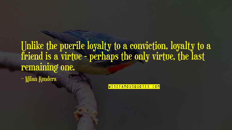Only A Friend Quotes By Milan Kundera: Unlike the puerile loyalty to a conviction, loyalty