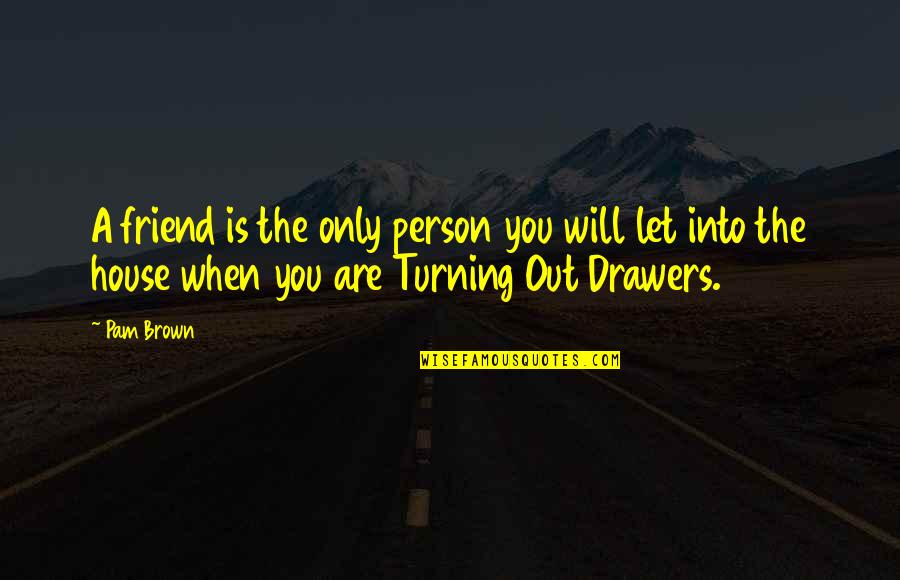 Only A Friend Quotes By Pam Brown: A friend is the only person you will