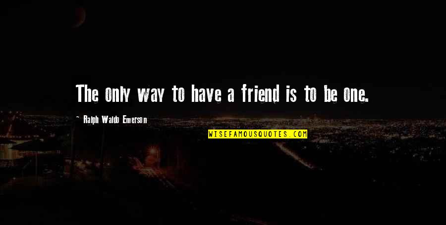 Only A Friend Quotes By Ralph Waldo Emerson: The only way to have a friend is