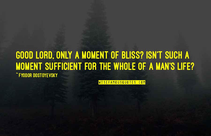 Only A Man Quotes By Fyodor Dostoyevsky: Good Lord, only a moment of bliss? Isn't