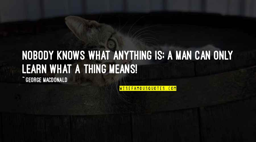 Only A Man Quotes By George MacDonald: Nobody knows what anything is; a man can