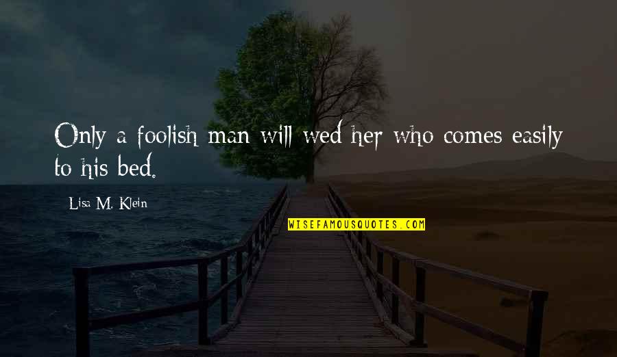 Only A Man Quotes By Lisa M. Klein: Only a foolish man will wed her who
