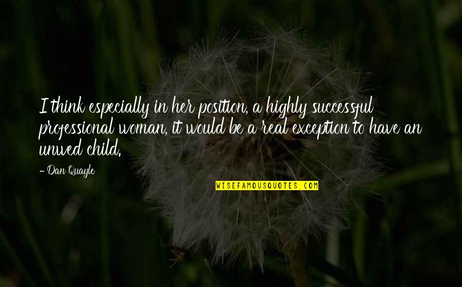 Only A Real Woman Quotes By Dan Quayle: I think especially in her position, a highly Only A Real Woman Quotes By Dan Quayle: I think especially in her position, a highly