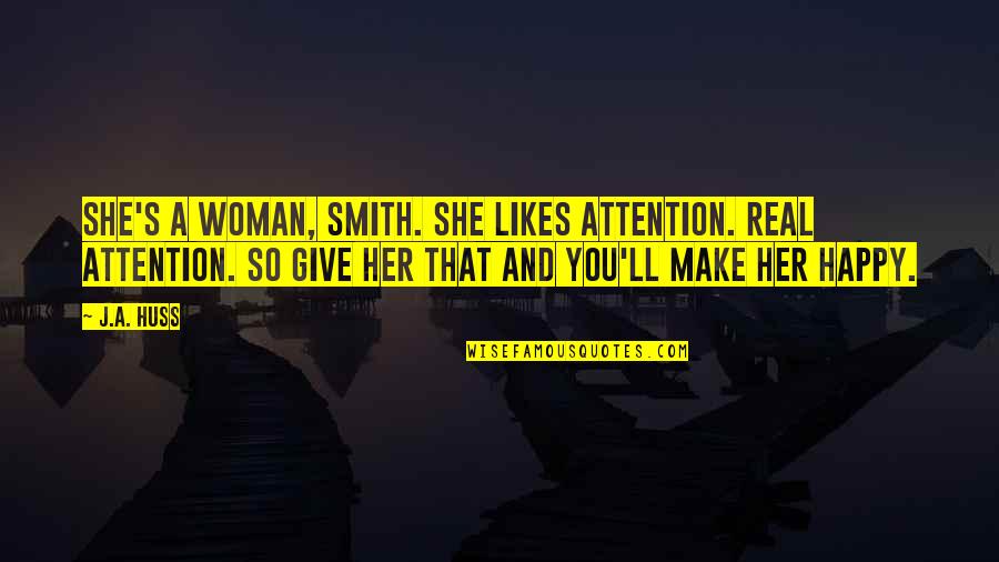 Only A Real Woman Quotes By J.A. Huss: She's a woman, Smith. She likes attention. Real Only A Real Woman Quotes By J.A. Huss: She's a woman, Smith. She likes attention. Real