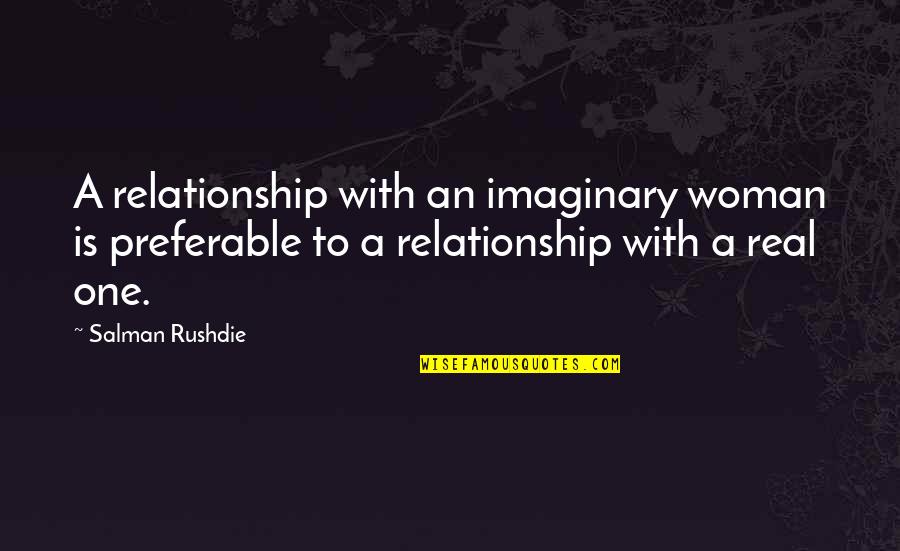 Only A Real Woman Quotes By Salman Rushdie: A relationship with an imaginary woman is preferable Only A Real Woman Quotes By Salman Rushdie: A relationship with an imaginary woman is preferable