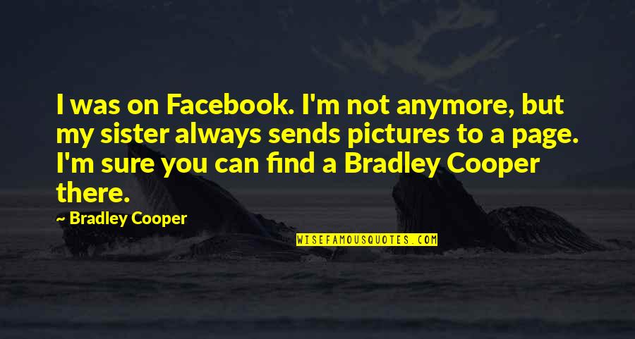 Only A Sister Can Quotes By Bradley Cooper: I was on Facebook. I'm not anymore, but Only A Sister Can Quotes By Bradley Cooper: I was on Facebook. I'm not anymore, but