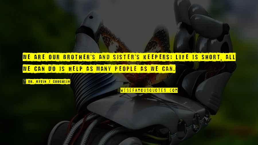 Only A Sister Can Quotes By Dr. Kevin T Coughlin: We are our brother's and sister's keepers; life Only A Sister Can Quotes By Dr. Kevin T Coughlin: We are our brother's and sister's keepers; life