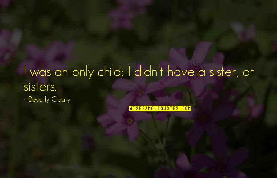 Only A Sister Quotes By Beverly Cleary: I was an only child; I didn't have