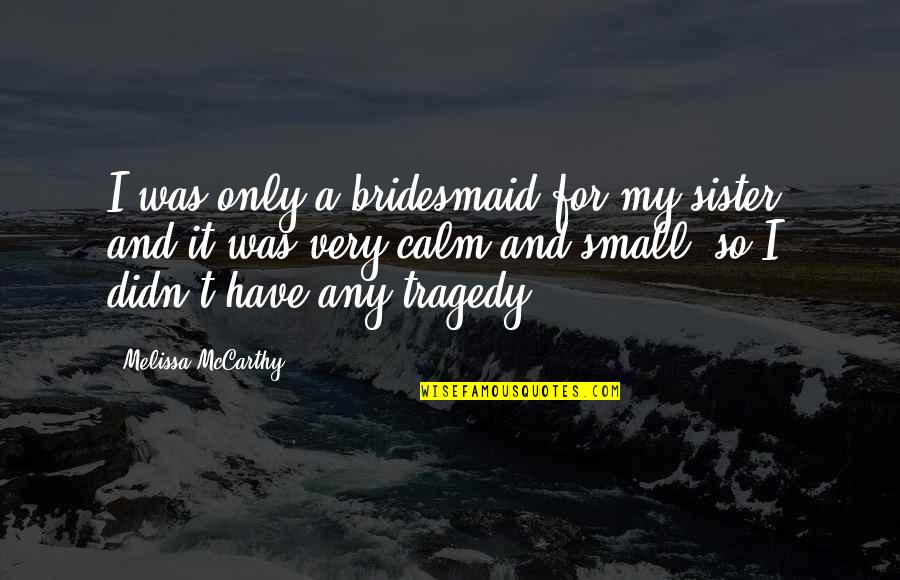 Only A Sister Quotes By Melissa McCarthy: I was only a bridesmaid for my sister,