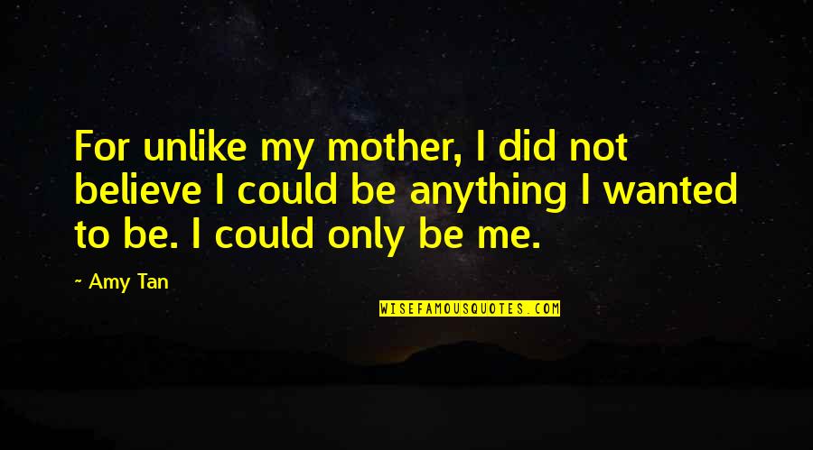 Only Be Me Quotes By Amy Tan: For unlike my mother, I did not believe
