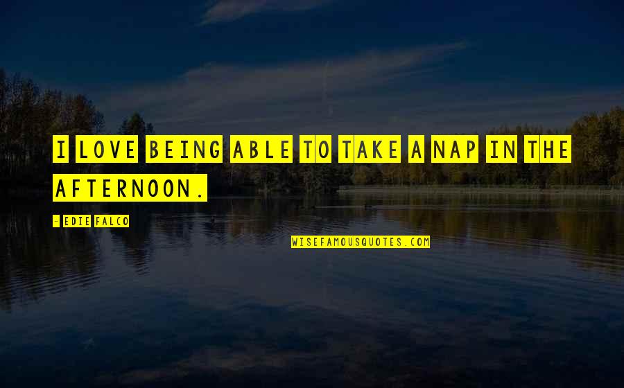 Only Being Able To Take So Much Quotes By Edie Falco: I love being able to take a nap