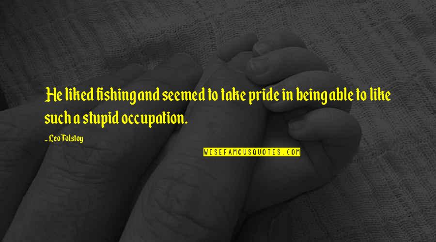 Only Being Able To Take So Much Quotes By Leo Tolstoy: He liked fishing and seemed to take pride