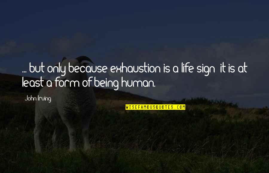 Only Being Human Quotes By John Irving: ... but only because exhaustion is a life-sign;