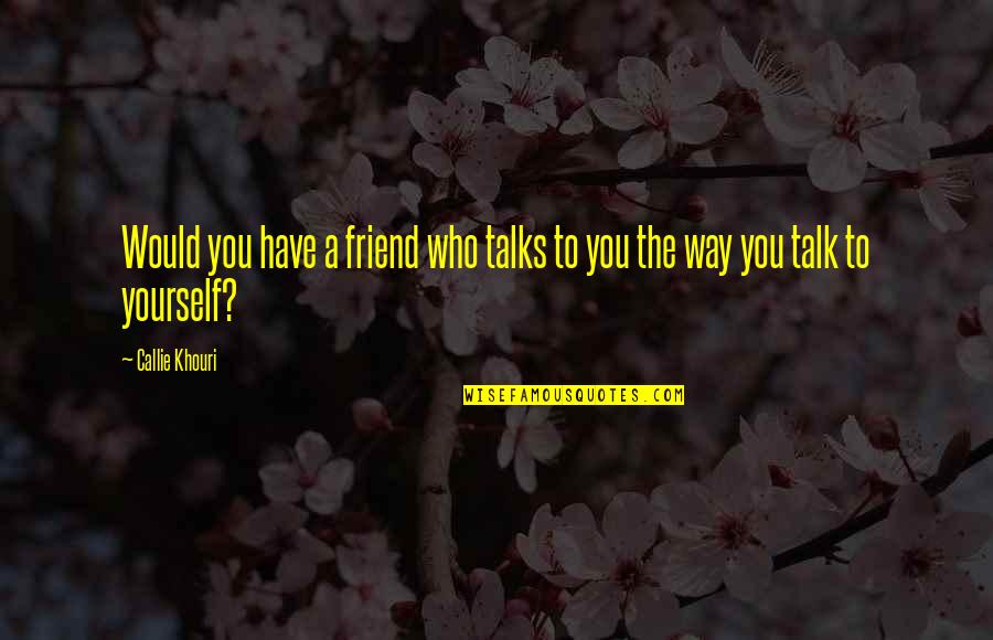 Only Best Friend Quotes By Callie Khouri: Would you have a friend who talks to