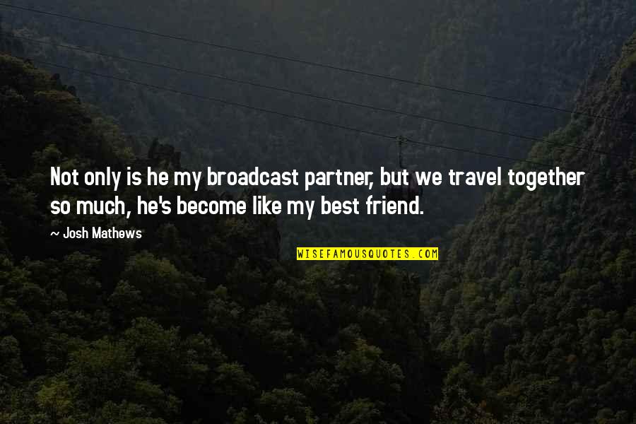 Only Best Friend Quotes By Josh Mathews: Not only is he my broadcast partner, but