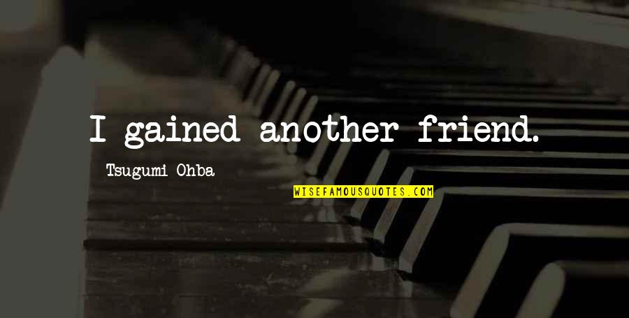 Only Best Friend Quotes By Tsugumi Ohba: I gained another friend.
