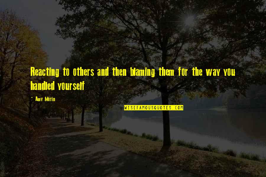 Only Blaming Yourself Quotes By Amy Morin: Reacting to others and then blaming them for