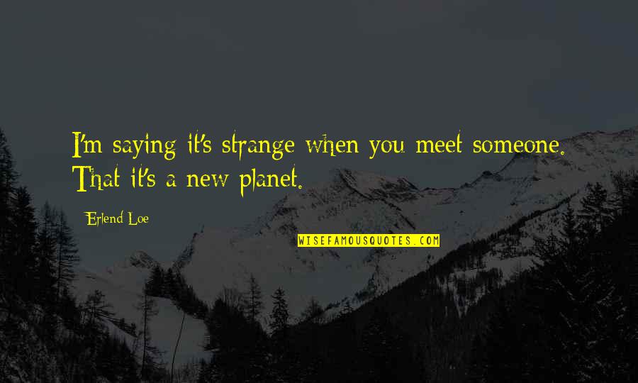 Only Blaming Yourself Quotes By Erlend Loe: I'm saying it's strange when you meet someone.