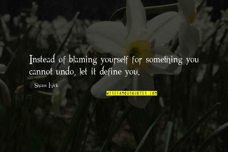 Only Blaming Yourself Quotes By Shaun Hick: Instead of blaming yourself for something you cannot