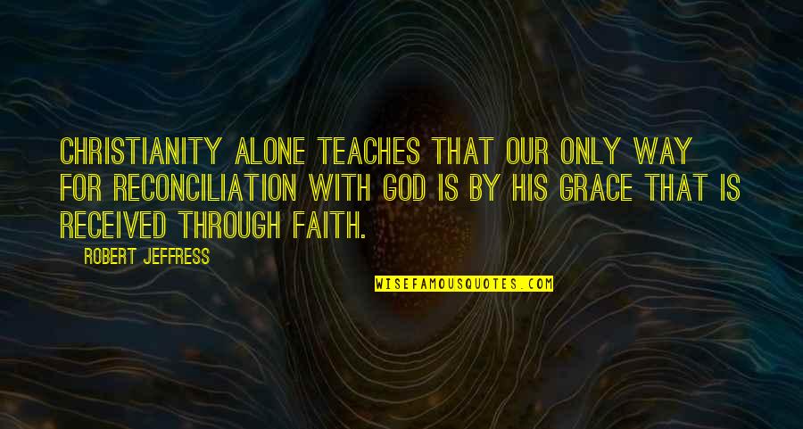 Only By His Grace Quotes By Robert Jeffress: Christianity alone teaches that our only way for