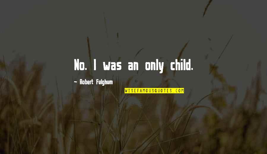 Only Child Quotes By Robert Fulghum: No. I was an only child.