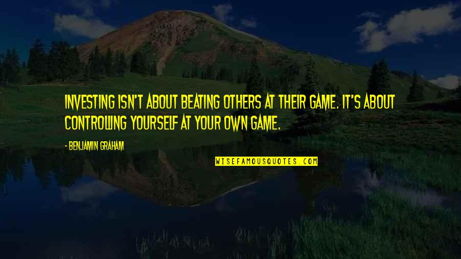 Only Controlling Yourself Quotes By Benjamin Graham: Investing isn't about beating others at their game.