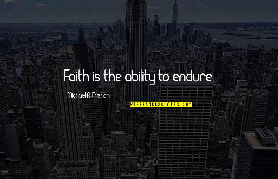 Only Controlling Yourself Quotes By Michael R. French: Faith is the ability to endure.