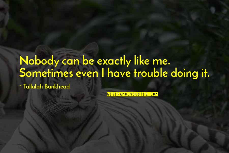 Only Doing Me Quotes By Tallulah Bankhead: Nobody can be exactly like me. Sometimes even