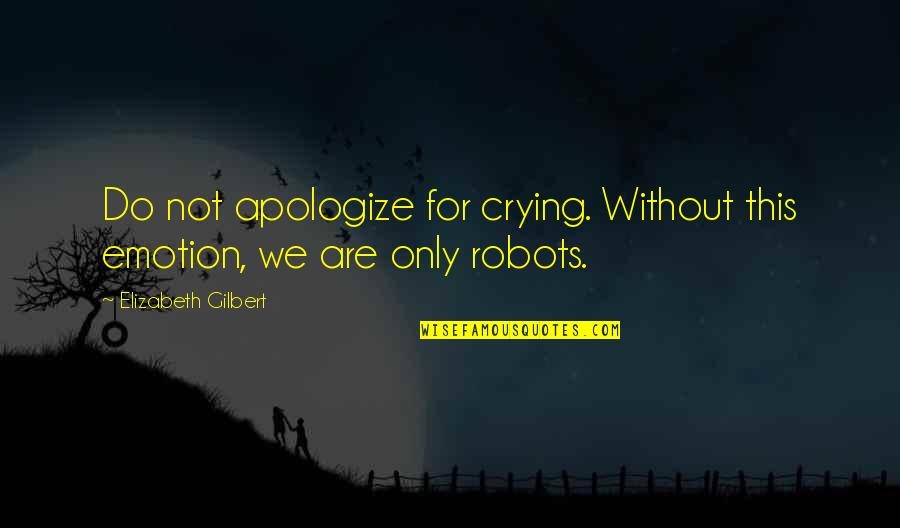 Only Emotion Quotes By Elizabeth Gilbert: Do not apologize for crying. Without this emotion,