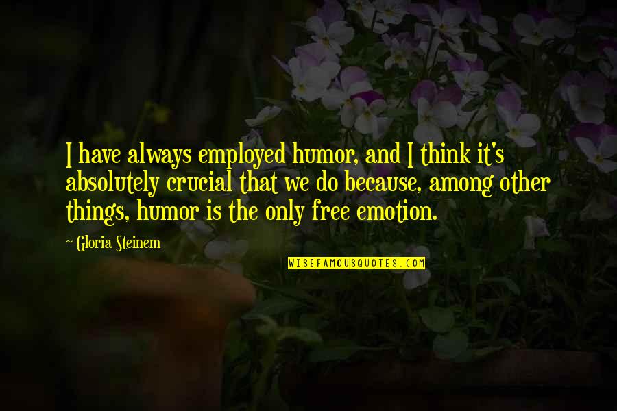 Only Emotion Quotes By Gloria Steinem: I have always employed humor, and I think